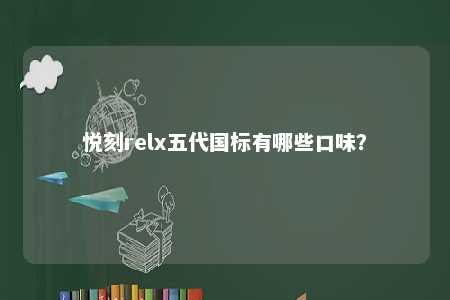 悦刻relx五代国标有哪些口味？ 